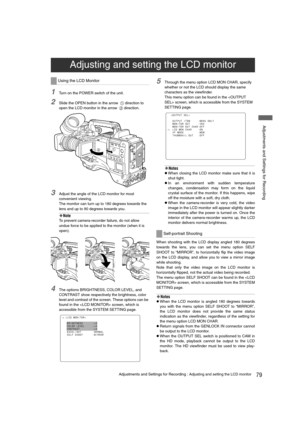 Page 7979Adjustments and Settings for Recording : Adjusting and setting the LCD monitor
 Adjustments and Settings for Recording
1Turn on the POWER switch of the unit.
2Slide the OPEN button in the arrow  1 direction to 
open the LCD monitor in the arrow  
2 direction.
3Adjust the angle of the LCD monitor for most 
convenient viewing.
The monitor can turn up to 180 degrees towards the 
lens and up to 90 degrees towards you. 
‹Note
To prevent camera-recorder failure, do not allow 
undue force to be applied to the...