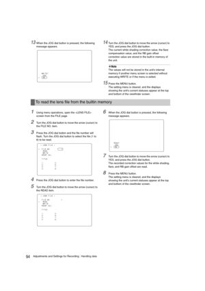 Page 9494Adjustments and Settings for Recording : Handling data
13When the JOG dial button is pressed, the following 
message appears.14Turn the JOG dial button to move the arrow (cursor) to 
YES, and press the JOG dial button.
The current white shading correction value, the flare 
compensation value, and the RB gain offset 
correction value are stored in the built-in memory of 
the unit.
‹Note
The values will not be stored in the unit’s internal 
memory if another menu screen is selected without 
executing...