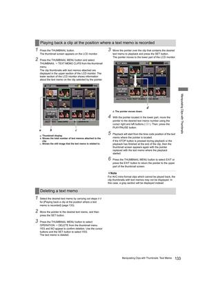 Page 133133Manipulating Clips with Thumbnails: Text Memo
Manipulating Clips with Thumbnails
1Press the THUMBNAIL button.
The thumbnail screen appears on the LCD monitor.
2Press the THUMBNAIL MENU button and select 
THUMBNAIL  TEXT MEMO CLIPS from the thumbnail 
menu.
The clip thumbnails with text memos attached are 
displayed in the upper section of the LCD monitor. The 
lower section of the LCD monitor shows information 
about the text memo on the clip selected by the pointer.
a.Thumbnail display
b.Shows the...