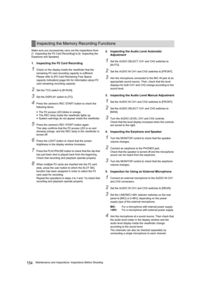 Page 154154Maintenance and Inspections: Inspections Before Shooting Make sure you successively carry out the inspections from 
[1. Inspecting the P2 Card Recording] to [4. Inspecting the 
Earphone and Speaker].
1. Inspecting the P2 Card Recording
1Check on the display inside the viewfinder that the 
remaining P2 card recording capacity is sufficient. 
Please refer to [P2 Card Remaining Free Space/
capacity Indication] (page 84) for information about P2 
card remaining recording capacity.
2Set the TCG switch to...