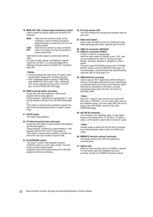 Page 2222Parts and their Functions: Shooting and Recording/Playback Functions Section
19. MON OUT SEL (output signal selection) switch
Used to switch the signals output from the MON OUT 
connector.
MEM:Video from the camera is output during 
recording or when recording is paused or 
playback signals are output from the P2 card 
during playback.
CAM:Video from the camera is output constantly.
OFF:Video is not output, and the unit operates in 
power-saving mode.
Note that the audio output is synchronized with the...