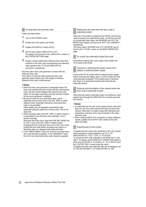 Page 7272Adjustments and Settings for Recording: Setting Time Data Follow the steps below.
1Turn on the POWER switch.
2Position the TCG switch at [F-RUN].
3Position the DISPLAY switch at [TC].
4Set the menu option GENLOCK to “EXT”.
This option can be found in the  screen on 
the SYSTEM SETTING page.
5Supply a phase-relationship reference time code (that 
conforms to the time code requirements) and reference 
video signals to the TC IN and GENLOCK IN 
connectors, respectively.
Now the built-in time code...