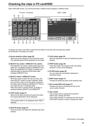 Page 2525
Checking the clips in P2 card/HDD
Open EXPLORE screen, you will find that data in different device displays in different ways.
A
   Device selection button (page 29)
Select the device displays in the thumbnail screen.
The selected device will be displayed on the button.
B
   SELECT ALL button / UNSELECT ALL button
Press SELECT ALL button to select all the clips in the 
same time. The display changes to [UNSELECT ALL].
When the UNSELECT ALL button is pressed, the 
selected status is cleared and the...