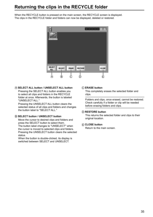 Page 3535
Returning the clips in the RECYCLE folder
When the RECYCLE button is pressed on the main screen, the RECYCLE screen is displayed.
The clips in the RECYCLE folder and folders can now be displayed, deleted or restored.
A   SELECT ALL button / UNSELECT ALL button
Pressing the SELECT ALL button enables you 
to select all clips and folders in the RECYCLE 
folder at once. Afterwards, the button is labeled 
UNSELECT ALL. 
Pressing the UNSELECT ALL button clears the 
selected status of all clips and folders...