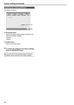Page 4242
System setting (continued)
Undoing the setting (Default)
The setting is undone.
A
B
A INITIALIZE  button
Use this to restore all the settings except the ones 
below to the factory settings.
• Network
• Battery
B   CLOSE  button
Return to the main screen.
1  To restore the settings to the factory settings, 
press the INITIALIZE button.
Bear in mind that all the settings except for Network 
and Battery will be restored to the factory settings.  