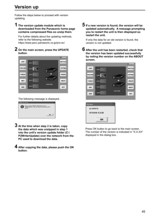 Page 4545
Version up
Follow the steps below to proceed with version 
updating.
1  The version update module which is 
downloaded from the Panasonic home page 
contains compressed files so unzip them.
For further details about the updating methods, 
refer to the following website.
https://eww.pavc.panasonic.co.jp/pro-av/
2  On the main screen, press the UPDATE 
button.
The following message is displayed.
3  At the time when step 2 is taken, copy 
the data which was unzipped in step 1 
into the units version...