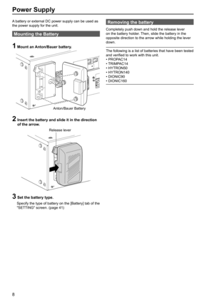 Page 88
Power Supply
A battery or external DC power supply can be used as 
the power supply for the unit.
Mounting the Battery
1  Mount an Anton/Bauer battery.
Anton/Bauer Battery
2  Insert the battery and slide it in the direction 
of the arrow.
Release lever
3  Set the battery type.
   Specify the type of battery on the [Battery] tab of the 
SETTING screen. (page 41)
Removing the battery
Completely push down and hold the release lever 
on the battery holder. Then, slide the battery in the 
opposite direction...