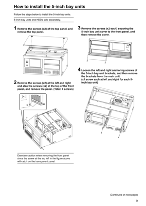 Page 99
How to install the 5-inch bay units
Follow the steps below to install the 5-inch bay units.
5-inch bay units and HDDs sold separately. 
1  Remove the screws (x2) of the top panel, and 
remove the top panel.
2  Remove the screws (x2) at the left and right 
and also the screws (x2) at the top of the front 
panel, and remove the panel. (Total: 4 screws)
Exercise caution when removing the front panel 
since the screw at the top left in the figure above 
will catch on the transparent panel.
3  Remove the...