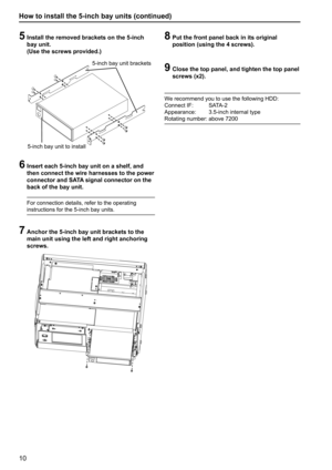Page 1010
How to install the 5-inch bay units (continued)
5  Install the removed brackets on the 5-inch 
bay unit.
(Use the screws provided.)
5-inch bay unit brackets
5-inch bay unit to install
6  Insert each 5-inch bay unit on a shelf, and 
then connect the wire harnesses to the power 
connector and SATA signal connector on the 
back of the bay unit.
For connection details, refer to the operating 
instructions for the 5-inch bay units.
7  Anchor the 5-inch bay unit brackets to the 
main unit using the left and...