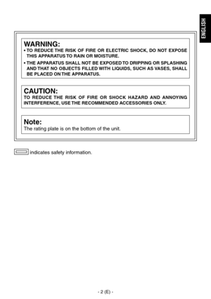 Page 3
-  (E) -
ENGLISH
 indicates safety information.
CAUTION:
TO  REDUCE  THE  RISK  OF  FIRE  OR  SHOCK  HAZARD  AND  ANNOYING 
INTERFERENCE, USE THE RECOMMENDED ACCESSORIES ONLY.
Note:
The rating plate is on the bottom of the unit.
WARNING:
•  TO  REDUCE THE  RISK  OF  FIRE  OR  ELECTRIC  SHOCK,  DO  NOT  EXPOSE 
THIS APPARATUS TO RAIN OR MOISTURE.
•   THE APPARATUS SHALL NOT BE EXPOSED TO DRIPPING OR SPLASHING 
AND THAT  NO  OBJECTS  FILLED WITH  LIQUIDS,  SUCH  AS VASES,  SHALL 
BE PLACED ON THE...