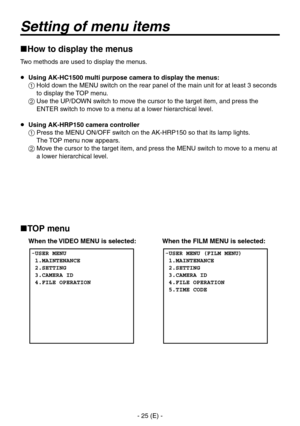 Page 26
- 5 (E) -

Setting of menu items
How to display the menus
Two methods are used to display the menus.
 Using AK-HC1500 multi purpose camera to display the menus:
   Hold down the MENU switch on the rear panel of the main unit for at least  seconds 
to display the TOP menu.
   Use the UP/DOWN switch to move the cursor to the target item, and press the 
ENTER switch to move to a menu at a lower hierarchical level.
  Using AK-HRP150 camera controller
   Press the MENU ON/OFF switch on the...