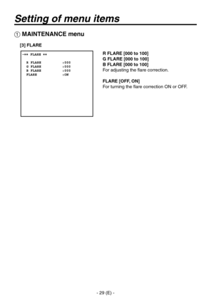 Page 30
- 9 (E) -

Setting of menu items
R FLARE [000 to 100]
G FLARE [000 to 100]
B FLARE [000 to 100]
For adjusting the flare correction.
FLARE [OFF, ON]
For turning the flare correction ON or OFF.
 MAINTENANCE menu
[3] FLARE 