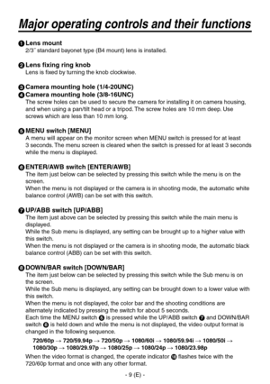 Page 10
- 9 (E) -

Major operating controls and their functions
 Lens mount
/˝ standard bayonet type (B4 mount) lens is installed.
  Lens fixing ring knob
Lens is fixed by turning the knob clockwise.
  Camera mounting hole (1/4-20UNC)
  Camera mounting hole (3/8-16UNC)
The screw holes can be used to secure the camera for installing it on camera housing, 
and when using a pan/tilt head or a tripod. The screw holes are 10 mm deep. Use 
screws which are less than 10 mm long.
  MENU switch [MENU]
A...