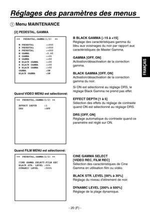 Page 123
- 20 (F) -
FRAN
ÇAIS

Réglages des paramètres des menus
B BLACK GAMMA [–15 à +15]
Réglage des caractéristiques gamma du 
bleu aux voisinages du noir par rapport aux 
caractéristiques de Master Gamma.
GAMMA [OFF, ON]
Activation/désactivation de la correction 
gamma.
BLACK GAMMA [OFF, ON]
Activation/désactivation de la correction 
gamma du noir.
Si ON est sélectionné au réglage DRS, le 
réglage Black Gamma ne prend pas effet.
EFFECT DEPTH [1 à 5]
Sélection des effets du réglage de contraste 
quand ON est...