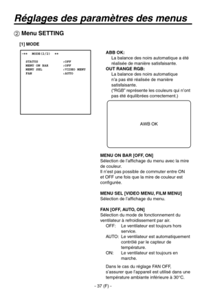 Page 140
- 37 (F) -

ABB OK: 
   La balance des noirs automatique a été  réalisée de manière satisfaisante.
OUT RANGE RGB: 
   La balance des noirs automatique 
n’a pas été réalisée de manière 
satisfaisante.
 
(“RGB” représente les couleurs qui n’ont 
pas été équilibrées correctement.)
MENU ON BAR [OFF, ON]
Sélection de l’affichage du menu avec la mire 
de couleur.
Il n’est pas possible de commuter entre ON 
et OFF une fois que la mire de couleur est 
configurée.
MENU SEL [VIDEO MENU, FILM MENU]
Sélection de...