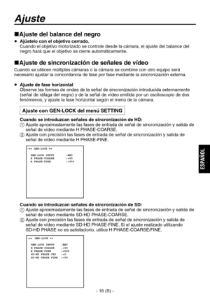 Page 219
- 16 (S) -
ESPA
ÑOL

Ajuste del balance del negro
  Ajústelo con el objetivo cerrado.
   Cuando el objetivo motorizado se controle desde la cámara, el ajuste del balance del negro hará que el objetivo se cierre automáticamente.
Ajuste de sincronización de señales de vídeo
Cuando se utilicen múltiples cámaras o la cámara se combine con otro equipo será 
necesario ajustar la concordancia de fase por fase mediante la sincronización externa.
  Ajuste de fase horizontal
   Observe las formas de ondas de...