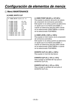 Page 226
- 23 (S) -

Configuración de elementos de menús
A. KNEE POINT [80.00% a 107.00%]
Para ajustar la posición del punto de ruptura 
de compresión de luminancia automática.
Este ajuste no se activa cuando se selecciona 
un ajuste que no es AUTO para KNEE, o 
cuando se selecciona ON para DRS cuando 
se ha seleccionado VIDEO MENU o cuando 
se ha seleccionado FILM MENU.
A. KNEE LEVEL [100% a 109%]
Para ajustar el nivel máximo de la compresión 
de luminancia automática.
Este ajuste no se activa cuando se...