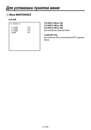 Page 274
- 21 (R) -

Для установки пунктов меню
R FLARE [от 000 до 100]
G FLARE [от 000 до 100]
B FLARE [от 000 до 100]
Для регулировки коррекции бликов.
FLARE [OFF, ON]
Для включения (ON) или выключения (OFF) коррекции 
бликов. �� FLARE ��    R FLARE          :000  G FLARE          :000  B FLARE          :000  FLARE            :ON
 Меню MAINTENANCE
[3] FLARE 