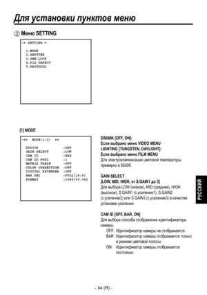 Page 287
- 34 (R) -
РУССКИЙ

Для установки пунктов меню
 Меню SETTING
 � SETTING �  
  1.MODE  2.SHUTTER  3.GEN-LOCK  4.PIX DEFECT  5.PROTOCOL
 �����MODE(1/2)  ��    D5600K            :OFF  GAIN SELECT       :LOW  CAM ID            :BAR  CAM ID POSI       :1  MATRIX TABLE      :OFF  COLOR CORRECTION  :OFF  DIGITAL EXTENDER  :OFF  BAR SEL           :FULL(16:9)  FORMAT            :1080/59.94i
D5600K [OFF, ON]:  
Если выбрано меню VIDEO MENU
LIGHTING [TUNGSTEN, DAYLIGHT]: 
 
Если выбрано меню FILM MENU
Для...