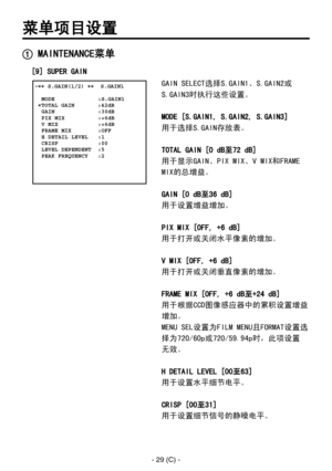 Page 332
- 29 (C) -

菜单项目设置
 MAINTENANCE菜单
 �� S.GAIN(1/2) ��  S.GAIN1    MODE             :S.GAIN1 �TOTAL GAIN       :42dB  GAIN             :30dB  PIX MIX          :+6dB  V MIX            :+6dB  FRAME MIX        :OFF  H DETAIL LEVEL   :1  CRISP            :00  LEVEL DEPENDENT  :5  PEAK FREQUENCY   :2
GAIN SELECT选择S.GAIN1、S.GAIN2或
S.GAIN3时执行这些设置。
MODE [S.GAIN1, S.GAIN2, S.GAIN3]
用于选择S.GAIN存放表。
TOTAL GAIN [0 dB至72 dB]
用于显示GAIN、PIX MIX、V MIX和FRAME 
MIX的总增益。
GAIN [0 dB至36 dB]
用于设置增益增加。
PIX MIX [OFF, +6 dB]...