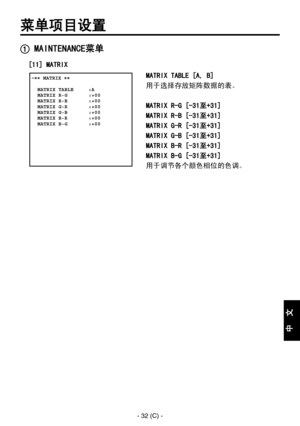 Page 335
- 32 (C) -
中
  
文

菜单项目设置
 MAINTENANCE菜单
 �� MATRIX ��      MATRIX TABLE     :A  MATRIX R-G       :+00  MATRIX R-B       :+00  MATRIX G-R       :+00  MATRIX G-B       :+00  MATRIX B-R       :+00  MATRIX B-G       :+00  
MATRIX TABLE [A, B]
用于选择存放矩阵数据的表。
MATRIX R-G [-31至+31]
MATRIX R-B [-31至+31]
MATRIX G-R [-31至+31]
MATRIX G-B [-31至+31]
MATRIX B-R [-31至+31]
MATRIX B-G [-31至+31]
用于调节各个颜色相位的色调。
[11] MATRIX 