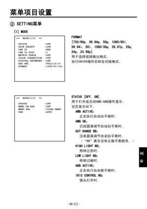 Page 339
- 36 (C) -
中
  
文

菜单项目设置
FORMAT
[720/60p, 59.94p, 50p, 1080/60i, 
59.94i, 50i, 1080/30p, 29.97p, 25p, 
24p, 23.98p]
用于选择视频输出格式。
执行ENTER操作后即会切换格式。
 �����MODE(1/2)  ��    D5600K            :OFF  GAIN SELECT       :LOW  CAM ID            :BAR  CAM ID POSI       :1  MATRIX TABLE      :OFF  COLOR CORRECTION  :OFF  DIGITAL EXTENDER  :OFF  BAR SEL           :FULL(16:9)  FORMAT            :1080/59.94i
 SETTING菜单
[1] MODE
 �����MODE(2/2)  ��    STATUS            :OFF  MENU ON BAR       :OFF  MENU SEL...