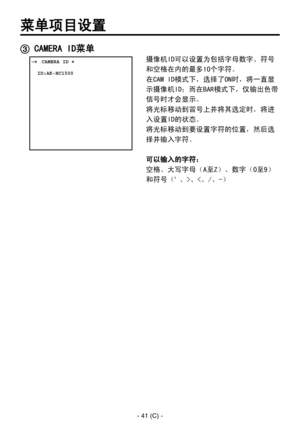 Page 344
- 41 (C) -

菜单项目设置
 CAMERA ID菜单
 ���CAMERA ID �    ID:AK-HC1500
摄像机ID可以设置为包括字母数字、符号
和空格在内的最多10个字符。
在CAM ID模式下，选择了ON时，将一直显
示摄像机ID；而在BAR模式下，仅输出色带
信号时才会显示。
将光标移动到冒号上并将其选定时，将进
入设置ID的状态。
将光标移动到要设置字符的位置，然后选
择并输入字符。
可以输入的字符：
空格、大写字母（A至Z）、数字（0至9）
和符号（' 、>、