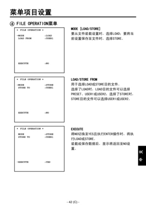 Page 345
- 42 (C) -
中
  
文

菜单项目设置
 FILE OPERATION菜单
 ���FILE OPERATION �    MODE              :LOAD  LOAD FROM         :USER1
  EXECUTE           :NO
 ���FILE OPERATION �    MODE              :STORE  STORE TO          :USER1
  EXECUTE           :NO
 ���FILE OPERATION �    MODE              :STORE  STORE TO          :USER1
  EXECUTE           :YES
MODE [LOAD/STORE]
要从文件装载设置时，选择LOAD；要将当
前设置保存至文件时，选择STORE。
LOAD/STORE FROM
用于选择LOAD或STORE目的文件。
选择了LOAD时，LOAD目的文件可以选择
PRESET、USER1或USER2；选择了STORE时，...