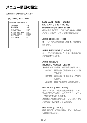 Page 382
- 29 (J) -

 �� GAIN,AUTO IRIS ��    LOW GAIN         :0dB  MID GAIN         :9dB  HIGH GAIN        :18dB  A.IRIS LEVEL     :050  A.IRIS PEAK/AVE  :050  A.IRIS WINDOW    :NORM1  IRIS MODE        :LENS  IRIS GAIN        :05 

.*/5&//$&