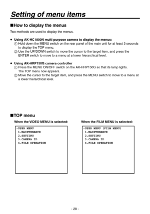 Page 28
- 28 -

Setting of menu items
How to display the menus
Two methods are used to display the menus.
 Using AK-HC1800N multi purpose camera to display the menus:
   Hold down the MENU switch on the rear panel of the main unit for at least  seconds 
to display the TOP menu.
   Use the UP/DOWN switch to move the cursor to the target item, and press the 
ENTER switch to move to a menu at a lower hierarchical level.
  Using AK-HRP150G camera controller
   Press the MENU ON/OFF switch on the...