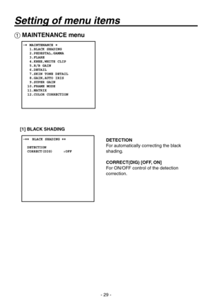 Page 29
- 29 -

 MAINTENANCE menu
[1] BLACK SHADING
DETECTION
For automatically correcting the black 
shading. 
CORRECT(DIG) [OFF, ON]
For ON/OFF control of the detection 
correction.
Setting of menu items 