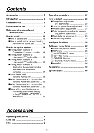 Page 5
- 5 -

Contents
Accessories  .......................................... 5
Introduction   ........................................... 6
Characteristics   ...................................... 6
Precautions for use   .............................. 7
Major operating controls and  
their functions   ................................. 8 
How to install   ...................................... 13
 How to set the lens   ........................  1
 How to install on the camera housing, 
pan/tilt head,...