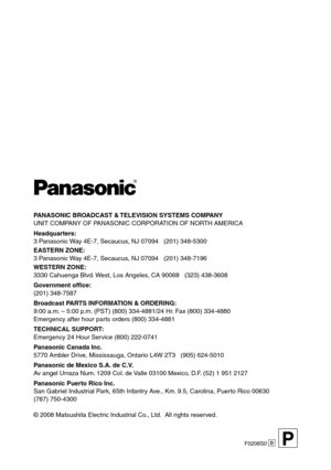 Page 70
PANASONIC BROADCAST & TELEVISION SYSTEMS COMPANYUNIT COMPANY OF PANASONIC CORPORATION OF NORTH AMERICA
Headquarters:
 Panasonic Way E-7, Secaucus, NJ 0709   (201) 8-500
EASTERN ZONE: 
 Panasonic Way E-7, Secaucus, NJ 0709   (201) 8-7196
WESTERN ZONE: 
0 Cahuenga Blvd. West, Los Angeles, CA 90068   (2) 8-608
Government office:
(201) 8-7587
Broadcast PARTS INFORMATION & ORDERING:
9:00 a.m. – 5:00 p.m....