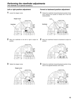 Page 1313
Left or right position adjustment
1Loosen the stopper screw.
2Move the viewfinder to the left or right to adjust its
position.
3Tighten the stopper screw. 
Viewfinder
1Rotate the viewfinder forward/backward position fixing
lever towards the outside to release the it from the
locked position.
2Move the viewfinder forward or backward to adjust its
position.
3Rotate the viewfinder forward/backward position fixing
lever in the opposite direction until it locks.
Lever
Viewfinder
Forwrd or backward position...