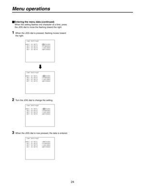 Page 24
24

Entering the menu data (continued)
   When the setting flashes one character at a time, press the JOG dial to move the flashing toward the right.
1   When the JOG dial is pressed, flashing moves toward 
the right.
2 Turn the JOG dial to change the setting.
3 When the JOG dial is now pressed, the data is entered.
Menu operations 