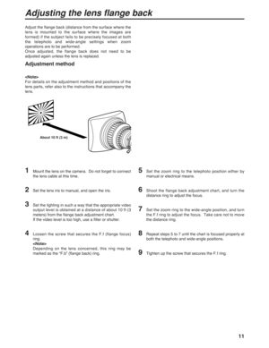 Page 1111
Adjusting the lens flange back
Adjust the flange back (distance from the surface where the
lens is mounted to the surface where the images are
formed) if the subject fails to be precisely focused at both
the telephoto and wide-angle settings when zoom
operations are to be performed.
Once adjusted, the flange back does not need to be
adjusted again unless the lens is replaced.
Adjustment method
1Mount the lens on the camera.  Do not forget to connect
the lens cable at this time.
2Set the lens iris to...