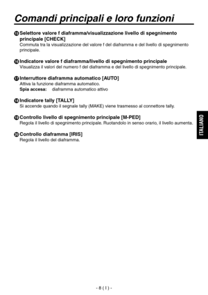 Page 47
- 8 ( I ) -
ITALIANO

  Selettore valore f diaframma/visualizzazione livello di spegnimento 
principale [CHECK]
Commuta tra la visualizzazione del valore f del diaframma e del livello di spegnimento 
principale.
 Indicatore valore f diaframma/livello di spegnimento principale
Visualizza il valori del numero f del diaframma e del livello di spegnimento principale.
 Interruttore diaframma automatico [AUTO]
Attiva la funzione diaframma automatico.
Spia accesa: diaframma automatico attivo
 Indicatore...