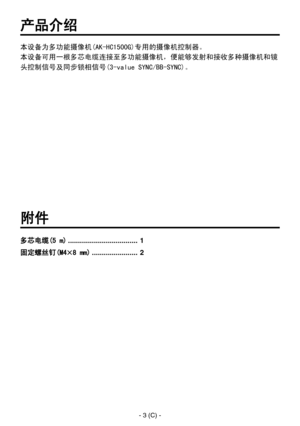 Page 78
- 3 (C) -

附件
多芯电缆(5 m) ................................... 1
固定螺丝钉(M48 mm) ....................... 2
产品介绍
本设备为多功能摄像机(AK-HC1500G)专用的摄像机控制器。
本设备可用一根多芯电缆连接至多功能摄像机，便能够发射和接收多种摄像机和镜
头控制信号及同步锁相信号(3-value SYNC/BB-SYNC)。 