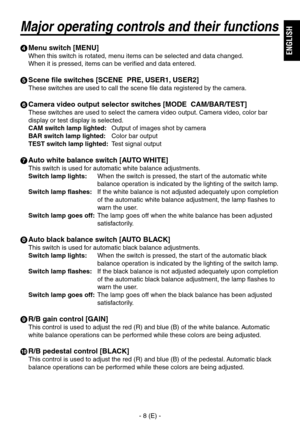 Page 9
- 8 (E) -
ENGLISH

Major operating controls and their functions
 Menu switch [MENU]
When this switch is rotated, menu items can be selected and data changed.
When it is pressed, items can be verified and data entered.
 Scene file switches [SCENE  PRE, USER1, USER2]
These switches are used to call the scene file data registered by the camera.
 Camera video output selector switches [MODE  CAM/BAR/TEST]
These switches are used to select the camera video output. Camera video, color bar 
display or test...