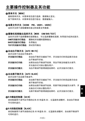 Page 81
- 6 (C) -
中
  
文

主要操作控制器及其功能
 菜单开关 [MENU]
旋转菜单开关，对菜单项目进行选择，数据随之变化。
按下菜单开关，对菜单项目进行验证，数据被输入。
 场景文件开关 [SCENE  PRE，USER1，USER2]
这些开关用于读取摄像机登记的场景文件数据。
 摄像机视频输出选择开关 [MODE  CAM/BAR/TEST]
这些开关用于选择摄像机视频输出。可以选择摄像机视频、色带显示或测试显示。
CAM开关指示灯亮起:  摄像机所拍摄的图像输出
BAR开关指示灯亮起:  色带输出
TEST开关指示灯亮起:  测试信号输出
 自动白平衡开关 [AUTO WHITE]
本开关用于自动白平衡调节。
开关指示灯亮起:   自动白平衡开关被按下时，开关指示灯的亮起表示自动
白平衡调节开始。
开关指示灯闪烁:   如果自动白平衡调节结束，而白平衡没有被充分调节， 
开关指示灯闪烁以警告用户。
开关指示灯熄灭:  当白平衡调节获得满意结果时，此开关指示灯熄灭。
 自动黑平衡开关 [AUTO BLACK]
本开关用于自动黑平衡调节。
开关指示灯亮起:...