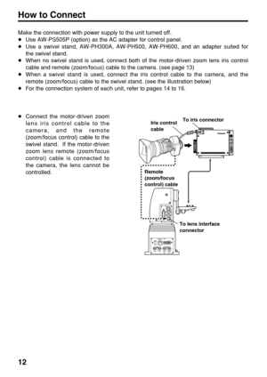 Page 1212
Make the connection with power supply to the unit turned off.
≥Use AW-PS505P (option) as the AC adapter for control panel.
≥Use a swivel stand, AW-PH300A, AW-PH500, AW-PH600, and an adapter suited for
the swivel stand.
≥When no swivel stand is used, connect both of the motor-driven zoom lens iris control
cable and remote (zoom/focus) cable to the camera. (see page 13)
≥When a swivel stand is used, connect the iris control cable to the camera, and the
remote (zoom/focus) cable to the swivel stand. (see...