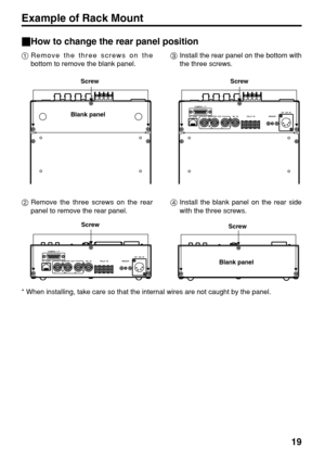 Page 19CAMERA  I / F
MONITOR  OUT G/L  IN TALLY  IN
BREAKERDC  12V  IN
YPbPr
P/T  CONT
CAMERA  I / F
MONITOR  OUT G/L  IN TALLY  IN
BREAKERDC  12V  IN
YPbPr
P/T  CONT
19 _How to change the rear panel position
1Remove the three screws on the
bottom to remove the blank panel.
* When installing, take care so that the internal wires are not caught by the panel.3Install the rear panel on the bottom with
the three screws.
Screw Screw
Screw Blank panel
Blank panel
Example of Rack Mount
Screw
2Remove the three screws...