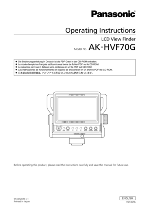 Page 1Model No.  AK-HVF70G
Operating Instructions
LCD View Finder
VQT4S56
ENGLISHSS1012KT0 -FJ
Printed in Japan
Before operating this product, please read the instructions carefully and save this manual for future use.z
z Die Bedienungsanleitung in Deutsch ist als PDF-Datei in der CD-ROM enthalten.
z
z Le mode d’emploi en français est fourni sous forme de fichier PDF sur le CD-ROM.
z
z Le istruzioni per l’uso in italiano sono contenute in un file PDF sul CD-ROM.
z
z Las instrucciones de funcionamiento en...