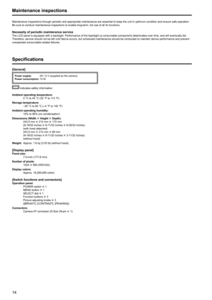 Page 141415
Specifications
[General]
Power supply: DC 12 V (supplied by the camera)
Power consumption:  10 W
 indicates safety information.
Ambient operating temperature:
    0 °C to 45 °C (32 °F to 113 °F)
Storage temperature:
  –20 °C to 60 °C (–4 °F to 140 °F)
Ambient operating humidity:
  10% to 85% (no condensation)
Dimensions (Width   Height  Depth):
    243.5 mm  212 mm  172 mm
(9-19/32 inches   8-11/32 inches   6-25/32 inches)
(with hood attached)
    243.5 mm  212 mm  85 mm
(9-19/32 inches  ...