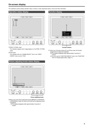 Page 989
On-screen display
Operation status display

P-PFILM
1		
PIXEL TO PIXEL mode
This indication appears when image display is in the PIXEL TO PIXEL 
mode.
2	 	
FILM mode
This indicates when the “GAMMA SELECT” item in the “VIDEO 
CONFIG” menu is set to “FILM”.
Picture adjusting knobs status display

[CONTRAST] 51
Picture adjusting knobs
3	 		
When one of the picture adjustment knobs ([BRIGHT], [CONTRAST] 
or [PEAKING]) is used, the name of the knob and its adjustment level 
is displayed.
 
z This...