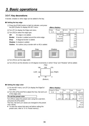 Page 3636
3. Basic operations
3-3-7. Key decorations
A border, shadow or other edge can be added to the key.
 
 Setting the key edge
1 
  Press the [FUNC] button to light its indicator, and press 
the [KEY] button to display the KEY menu. 
2 
  Turn [F1] to display the Edge sub menu.
3 
  Turn [F2] to select the edge type.
Off:  
  An edge is not added.
Border:  
  A border is added around the entire edge.
Drop:  
  A diagonal border is added.
Shadow:  
  A shadow is added.
Outline:  
  An outline (only a...