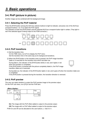 Page 3939
3. Basic operations
3-4. PinP (picture in picture)
Another image can be combined with the background image.
3-4-1. Selecting the PinP material
Press the [PinP] button among the AUX bus selector buttons to light its indicator, and press one of the AUX bus 
crosspoint buttons 1 to 10 to select the PinP signal.
The indicators of both the [PinP] button and the selected AUX bus crosspoint button light in amber. (They light in 
red if the selected signal is being output to the PGM connector.)
KEY DSK PinP...