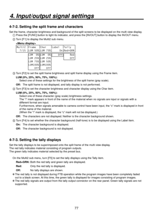 Page 7777
4. Input/output signal settings
4-7-2. Setting the split frame and characters
Set the frame, character brightness and background of the split screens to be displayed on the multi view display.1 
 Press the [FUNC] button to light its indicator, and press the [IN/OUT] button to display the IN/OUT menu.
2 
  Turn [F1] to display the Multi2 sub menu.
  
 
Multi2 Frame Char Label Tally
  7/15 LUM 50% LUM 75%      On Red+GRN LUM  0%
LUM 25%
LUM 75%
LUM100%
    Off
LUM  0%
LUM 25%
LUM 50%
LUM100%
    Off...