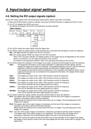 Page 8080
4. Input/output signal settings
4-9. Setting the DVI output signals (option)
Set the DVI output signals when the DVI/analog output boards (option) have been connected.1 
 Press the [FUNC] button to light its indicator, and press the [IN/OUT] button to display the IN/OUT menu.
2 
  Turn [F1] to display the DVIOut sub menu.
  An asterisk ( ) appears at the left of the parameter currently selected.
  
 
DVIOut Signal Mode↓ Size↓ Scale↓
  12/15    OUT3     Dig   
Auto  
Fit-V
   OUT5
    Ana    XGA...