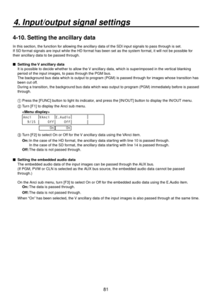 Page 8181
4. Input/output signal settings
4-10. Setting the ancillary data
In this section, the function for allowing the ancillary data of the SDI input signals to pass through is set.
If SD format signals are input while the HD format has been set as the system format, it will not be possible for 
their ancillary data to be passed through.
 
 Setting the V ancillary data
It is possible to decide whether to allow the V ancillary data, which is superimposed in the vertical blanking 
period of the input images,...